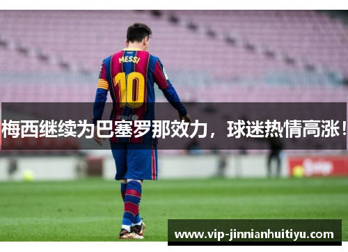 梅西继续为巴塞罗那效力，球迷热情高涨！